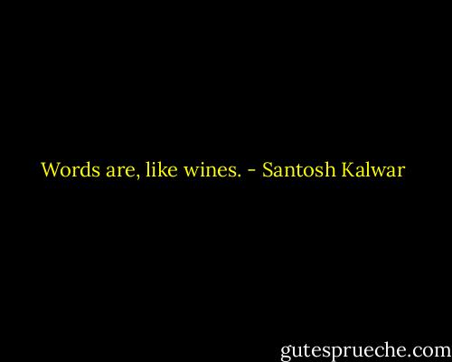 Words are, like wines. - Santosh Kalwar