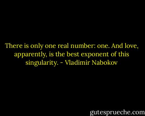 There is only one real number: one. And love, apparently, is the best exponent of this singularity. - Vladimir Nabokov