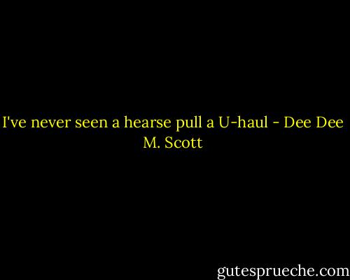 I've never seen a hearse pull a U-haul - Dee Dee M. Scott