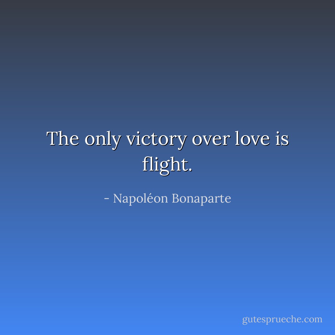 The only victory over love is flight. - Napoléon Bonaparte