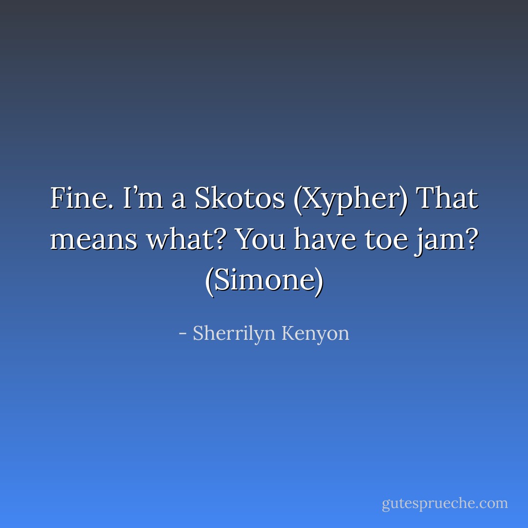Fine. I’m a Skotos (Xypher)<br />That means what? You have toe jam? (Simone) - Sherrilyn Kenyon