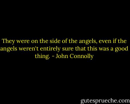 They were on the side of the angels, even if the angels weren't entirely sure that this was a good thing. - John Connolly