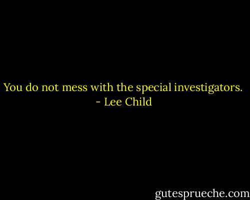 You do not mess with the special investigators. - Lee Child