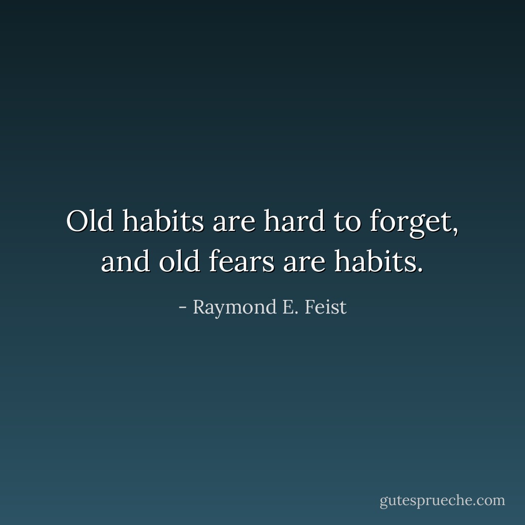 Old habits are hard to forget, and old fears are habits. - Raymond E. Feist