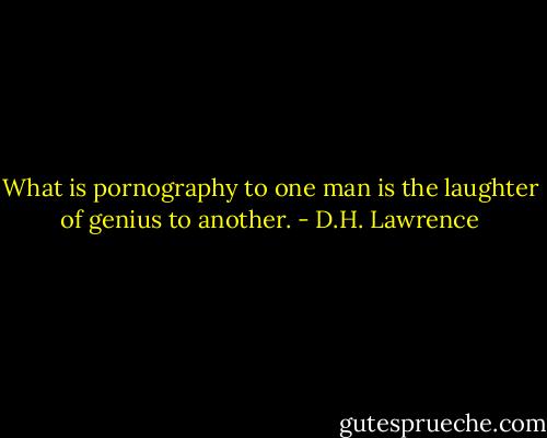 What is pornography to one man is the laughter of genius to another. - D.H. Lawrence