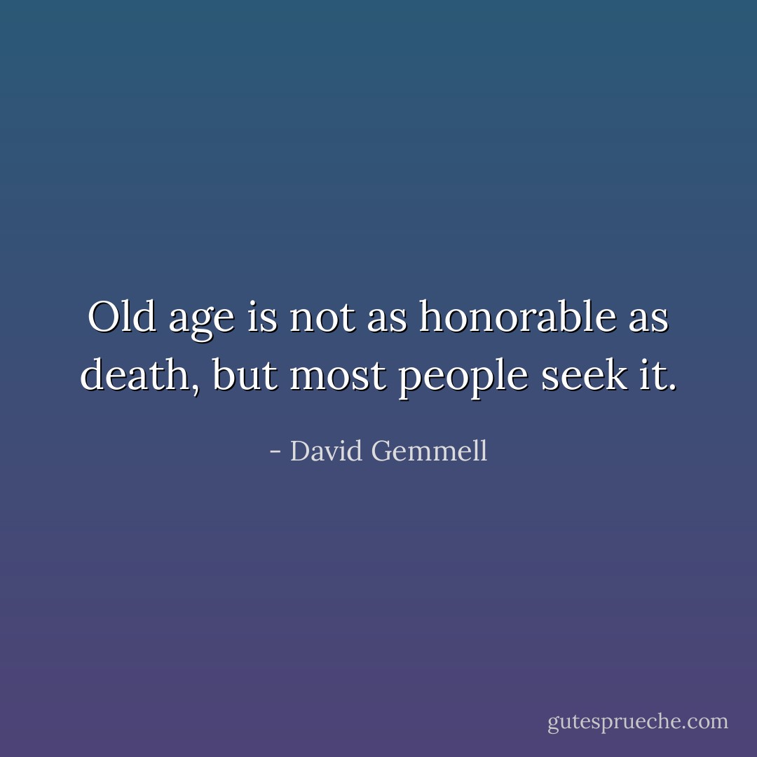 Old age is not as honorable as death, but most people seek it. - David Gemmell