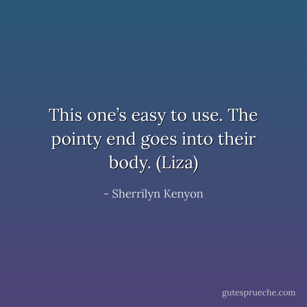This one’s easy to use. The pointy end goes into their body. (Liza) - Sherrilyn Kenyon