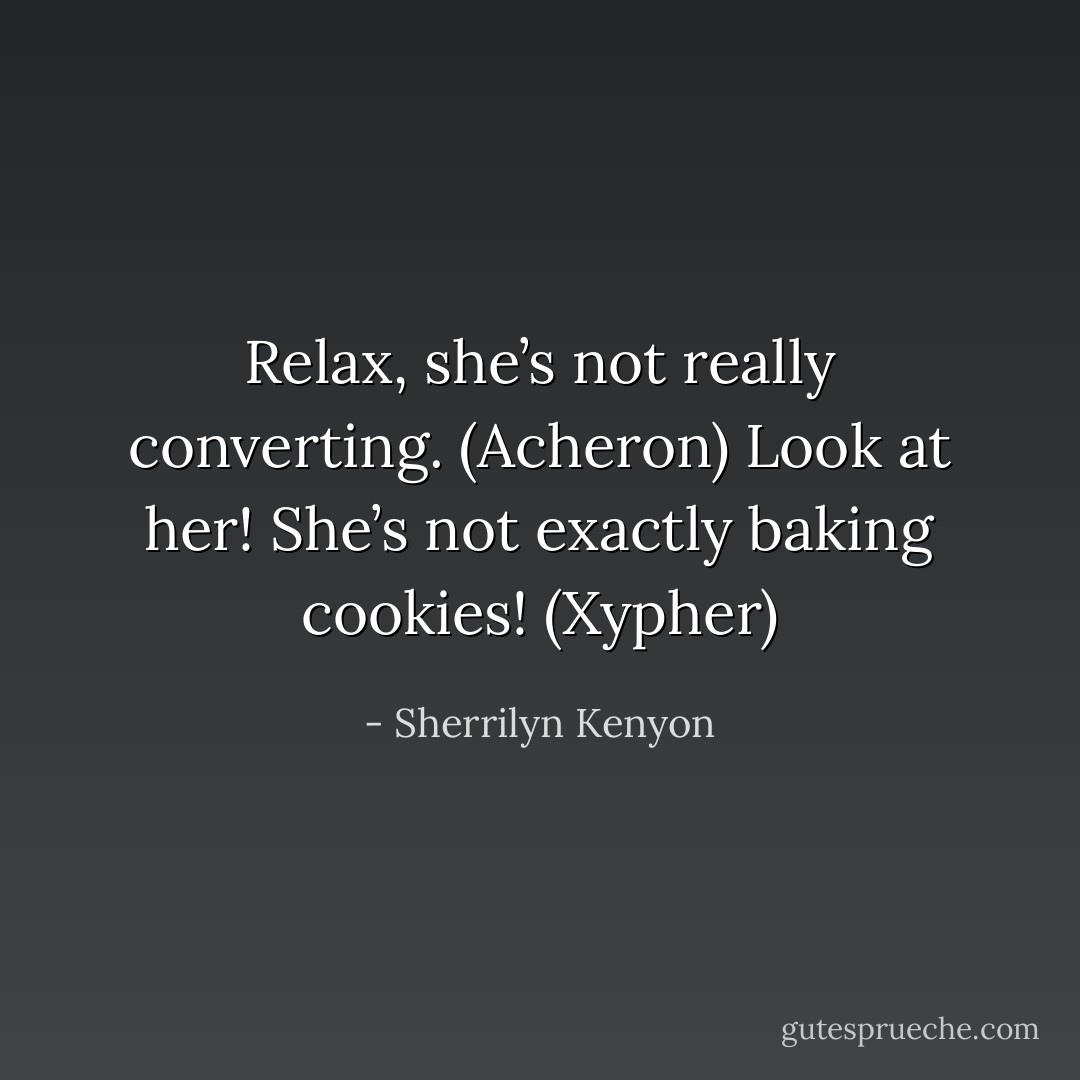 Relax, she’s not really converting. (Acheron)<br />Look at her! She’s not exactly baking cookies! (Xypher) - Sherrilyn Kenyon