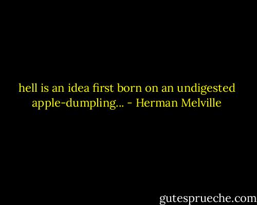 hell is an idea first born on an undigested apple-dumpling... - Herman Melville