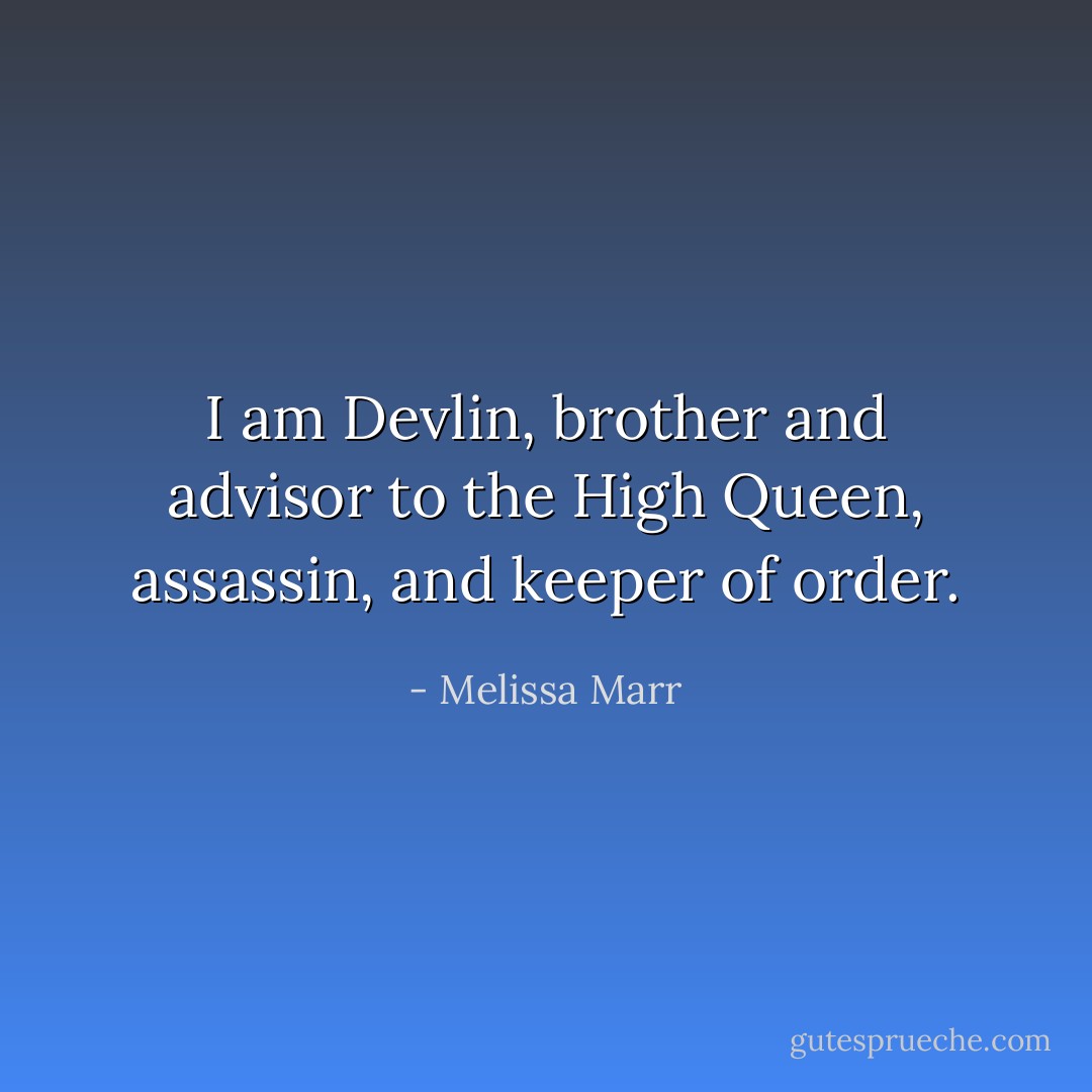 I am Devlin, brother and advisor to the High Queen, assassin, and keeper of order. - Melissa Marr