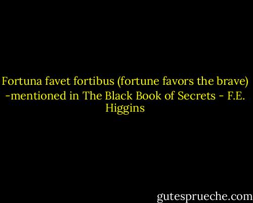 Fortuna favet fortibus (fortune favors the brave)<br />-mentioned in The Black Book of Secrets - F.E. Higgins