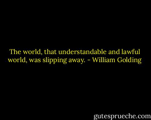 The world, that understandable and lawful world, was slipping away. - William Golding