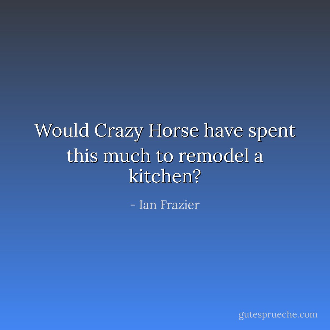 Would Crazy Horse have spent this much to remodel a kitchen? - Ian Frazier