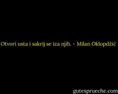 Otvori usta i sakrij se iza njih. - Milan Oklopdžić