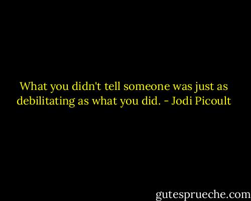 What you didn't tell someone was just as debilitating as what you did. - Jodi Picoult
