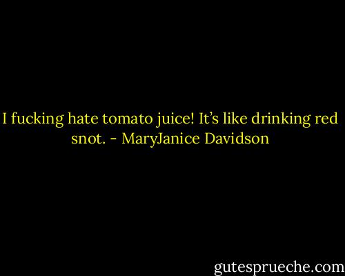 I fucking hate tomato juice! It’s like drinking red snot. - MaryJanice Davidson