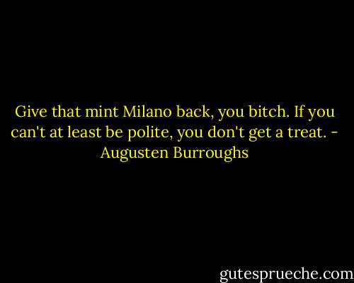 Give that mint Milano back, you bitch. If you can't at least be polite, you don't get a treat. - Augusten Burroughs