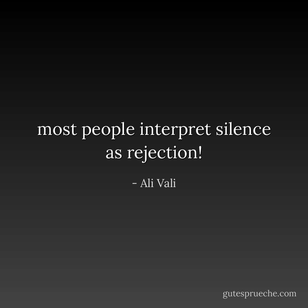 most people interpret silence as rejection! - Ali Vali