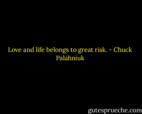 Love and life belongs to great risk. - Chuck Palahniuk