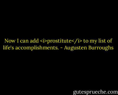 Now I can add <i>prostitute</i> to my list of life's accomplishments. - Augusten Burroughs