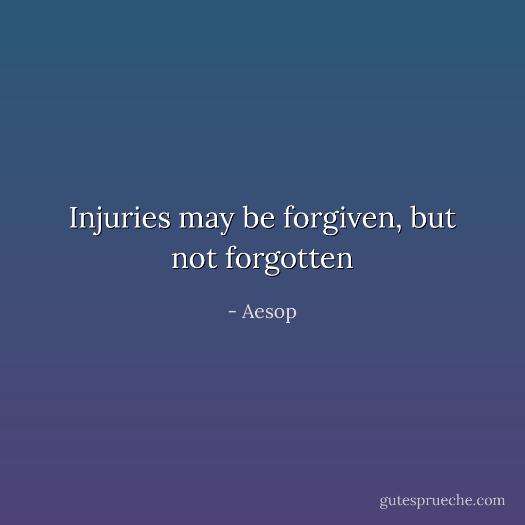 Injuries may be forgiven, but not forgotten - Aesop