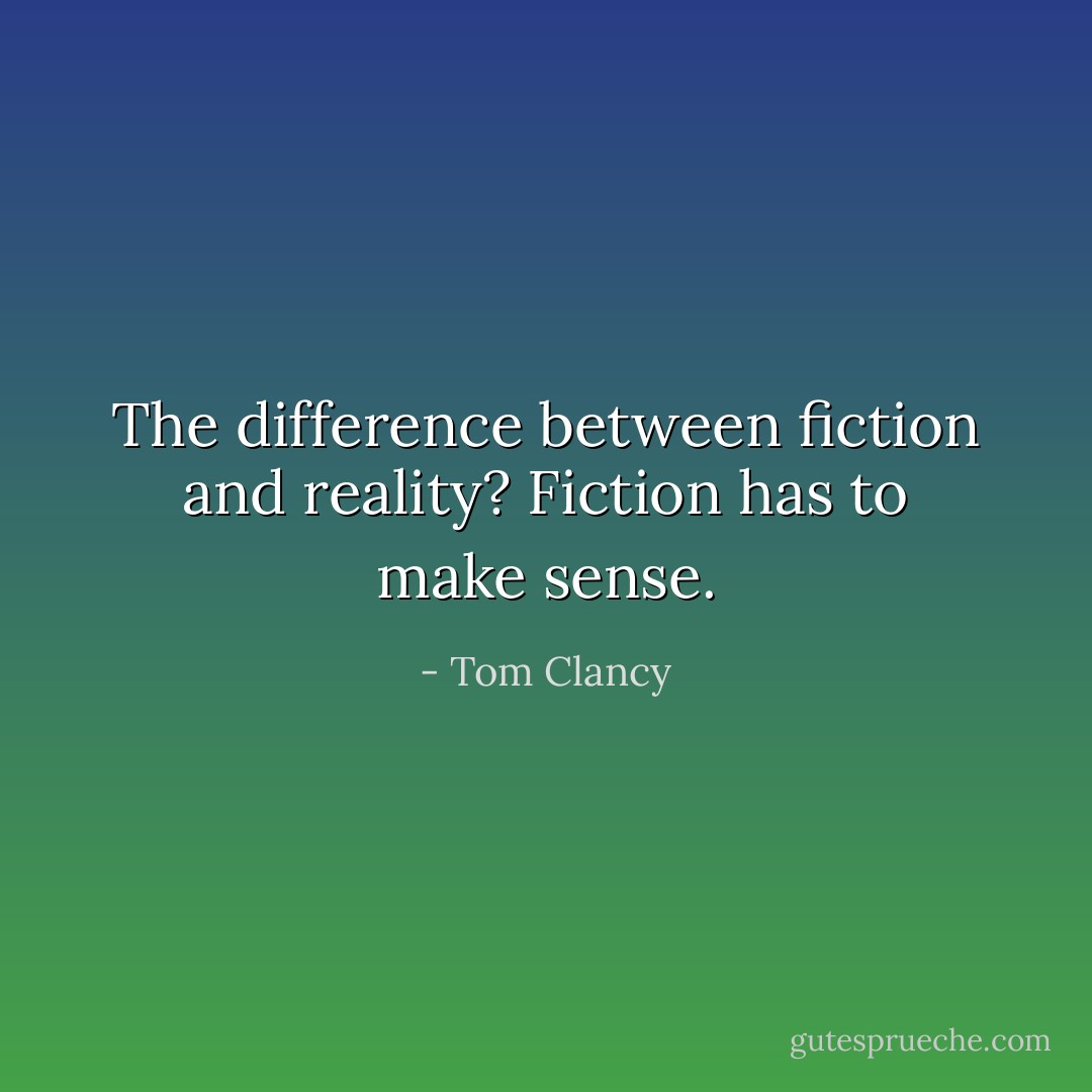 The difference between fiction and reality? Fiction has to make sense. - Tom Clancy