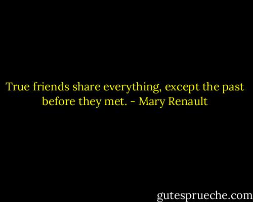 True friends share everything, except the past before they met. - Mary Renault