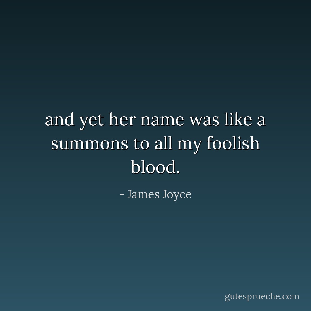 and yet her name was like a summons to all my foolish blood. - James Joyce