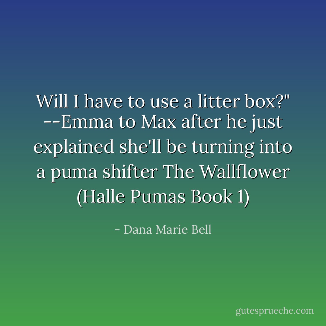 Will I have to use a litter box?"<br />--Emma to Max after he just explained she'll be turning into a puma shifter<br />The Wallflower (Halle Pumas Book 1) - Dana Marie Bell