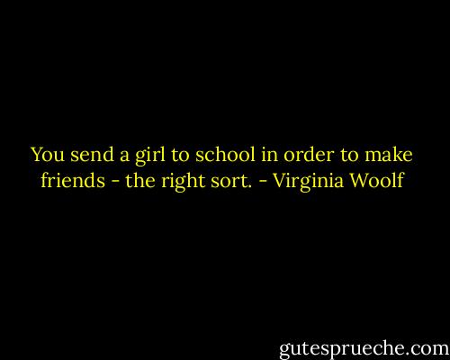 You send a girl to school in order to make friends - the right sort. - Virginia Woolf