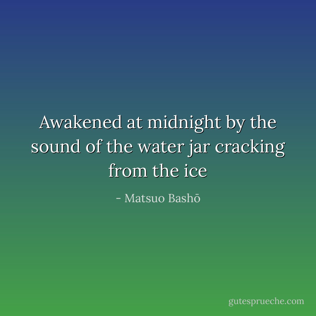 Awakened at midnight<br />by the sound of the water jar<br />cracking from the ice - Matsuo Bashō