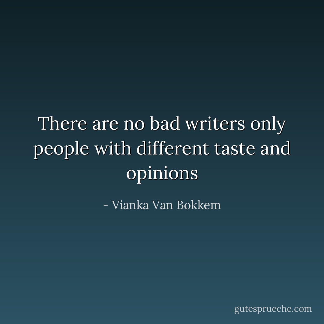 There are no bad writers only people with different taste and opinions - Vianka Van Bokkem