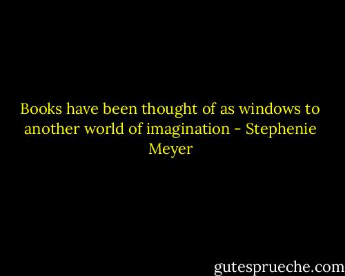 Books have been thought of as windows to another world of imagination - Stephenie Meyer