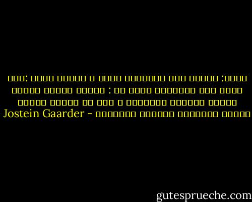 ميكا: لماذا تقف مقلوبًا هكذا ؟<br />فضحكت وقلت :أنت الذي تقف مقلوبًا<br />فقال لي : عندما يلتقى شخصان ويكون أحدهما مقلوبًا ، ليس من السهل معرفة أيهما المقلوب وأيهما المعتدل - Jostein Gaarder