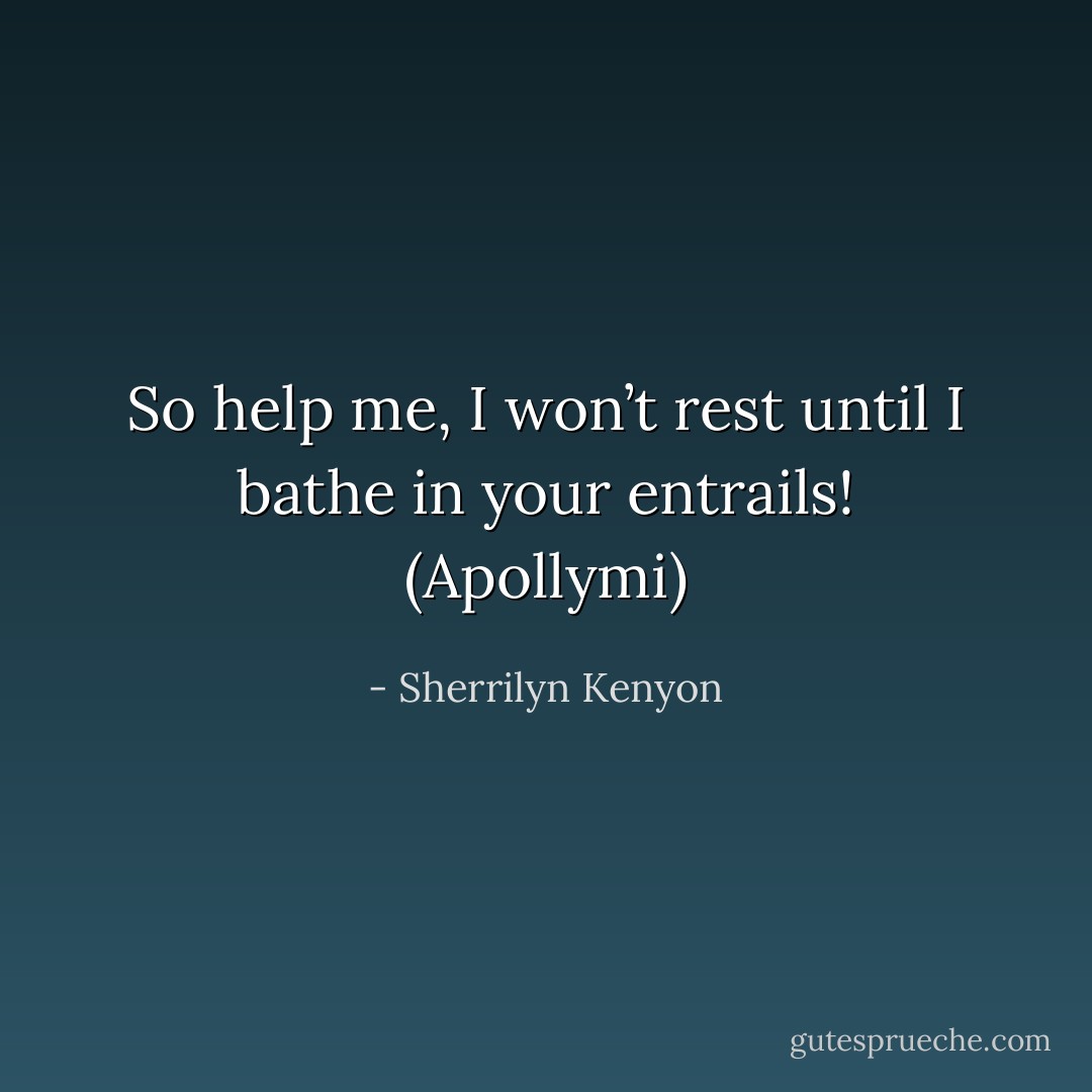 So help me, I won’t rest until I bathe in your entrails! (Apollymi) - Sherrilyn Kenyon