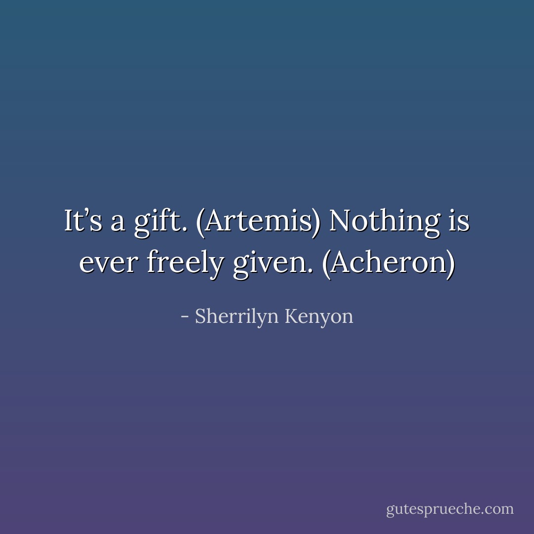 It’s a gift. (Artemis)<br />Nothing is ever freely given. (Acheron) - Sherrilyn Kenyon