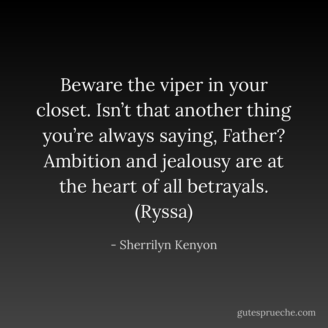 Beware the viper in your closet. Isn’t that another thing you’re always saying, Father? Ambition and jealousy are at the heart of all betrayals. (Ryssa) - Sherrilyn Kenyon