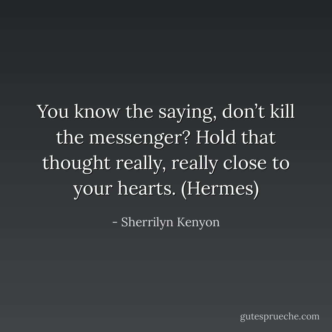 You know the saying, don’t kill the messenger? Hold that thought really, really close to your hearts. (Hermes) - Sherrilyn Kenyon