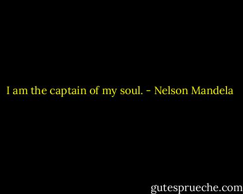 I am the captain of my soul. - Nelson Mandela