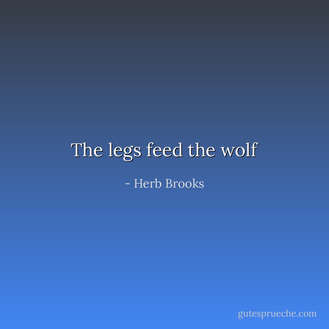 The legs feed the wolf - Herb Brooks