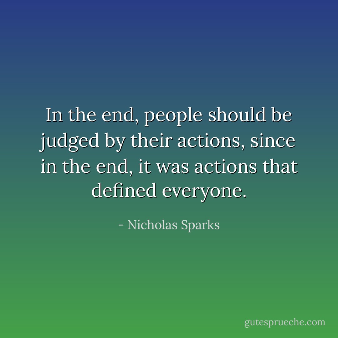 In the end, people should be judged by their actions, since in the end, it was actions that defined everyone. - Nicholas Sparks