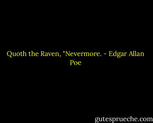 Quoth the Raven, "Nevermore. - Edgar Allan Poe
