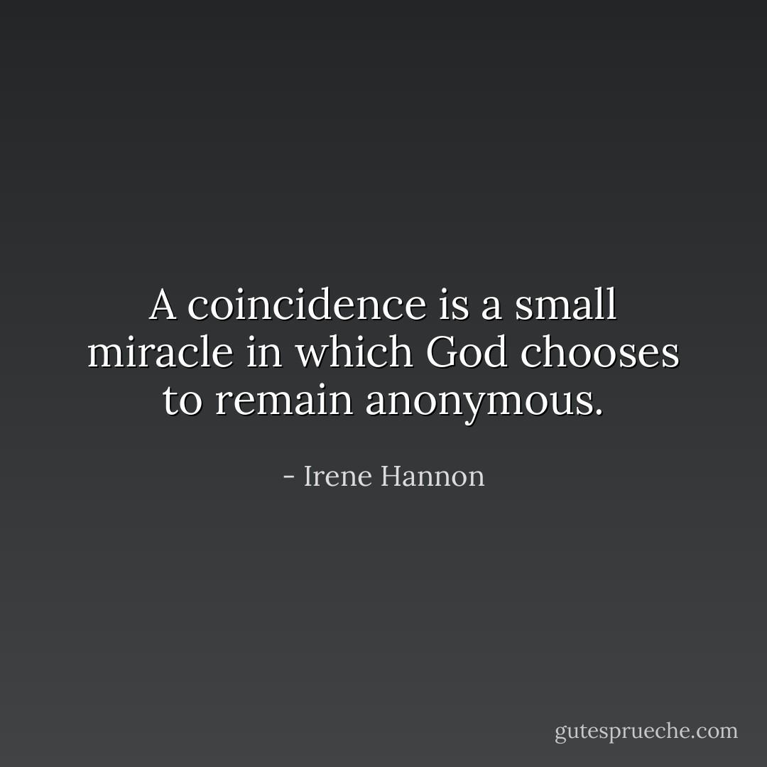 A coincidence is a small miracle in which God chooses to remain anonymous. - Irene Hannon