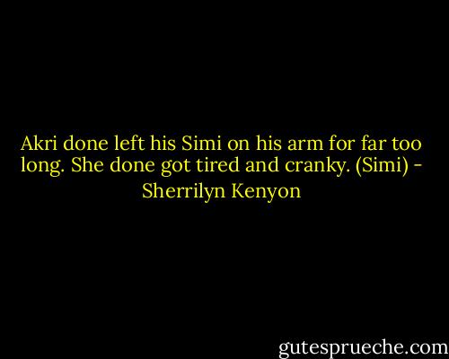 Akri done left his Simi on his arm for far too long. She done got tired and cranky. (Simi) - Sherrilyn Kenyon