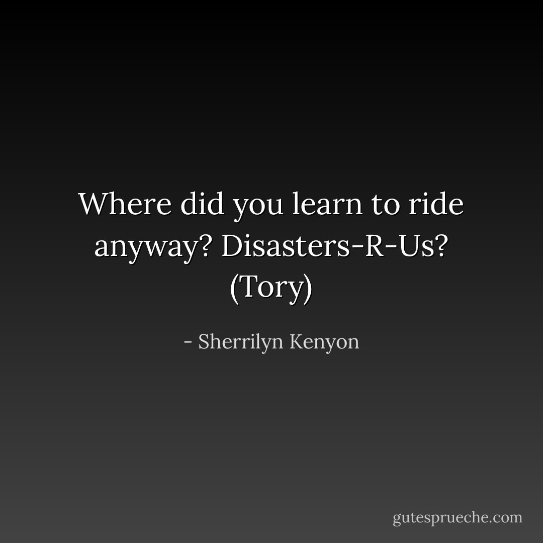 Where did you learn to ride anyway? Disasters-R-Us? (Tory) - Sherrilyn Kenyon