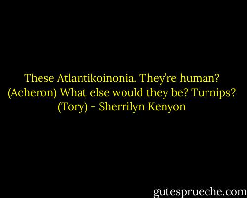 These Atlantikoinonia. They’re human? (Acheron)<br />What else would they be? Turnips? (Tory) - Sherrilyn Kenyon