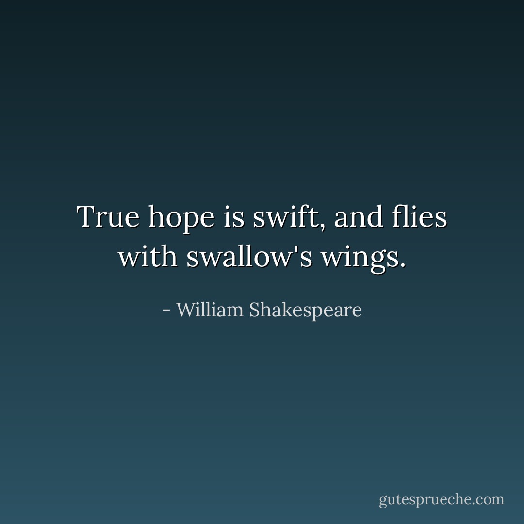 True hope is swift, and flies with swallow's wings. - William Shakespeare