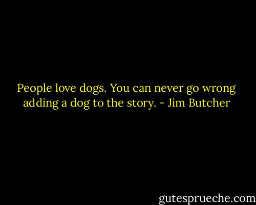 People love dogs. You can never go wrong adding a dog to the story. - Jim Butcher