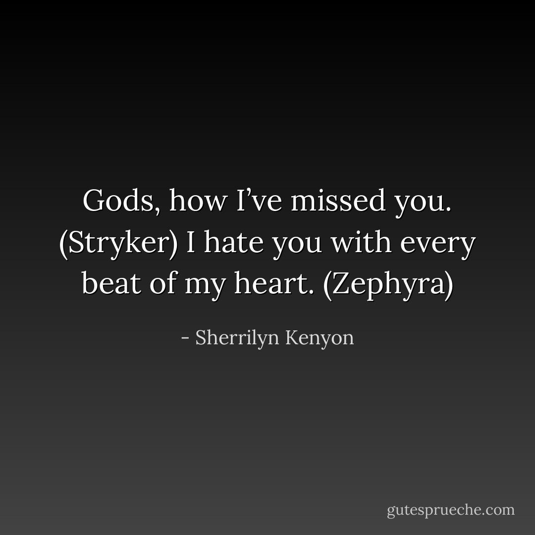 Gods, how I’ve missed you. (Stryker)<br />I hate you with every beat of my heart. (Zephyra) - Sherrilyn Kenyon