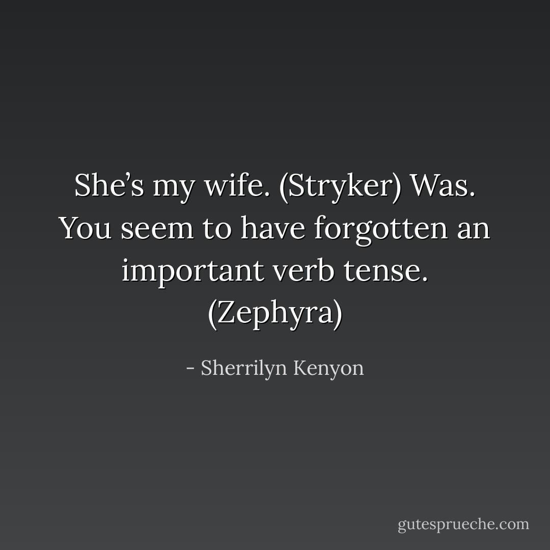She’s my wife. (Stryker)<br />Was. You seem to have forgotten an important verb tense. (Zephyra) - Sherrilyn Kenyon